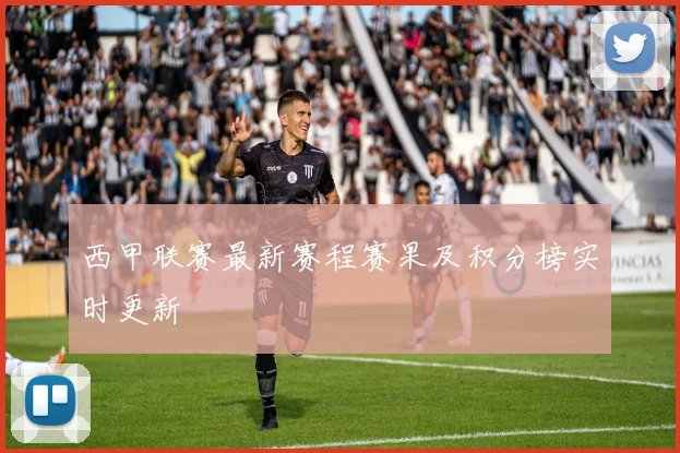 西甲联赛最新赛程赛果及积分榜实时更新