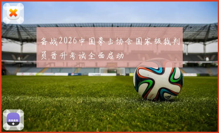 备战2026中国拳击协会国家级裁判员晋升考试全面启动