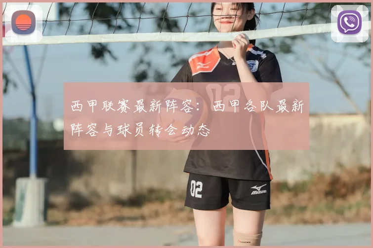 西甲联赛最新阵容：西甲各队最新阵容与球员转会动态