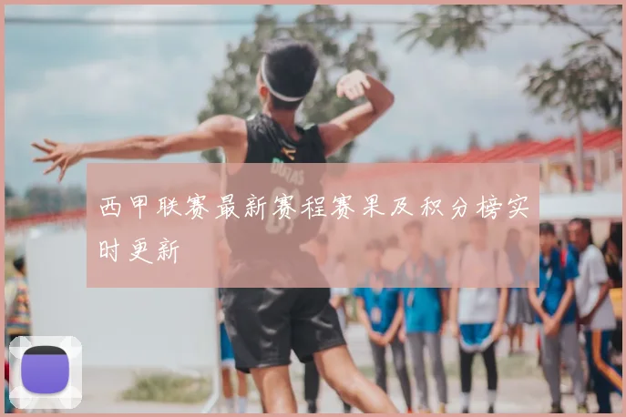 西甲联赛最新赛程赛果及积分榜实时更新