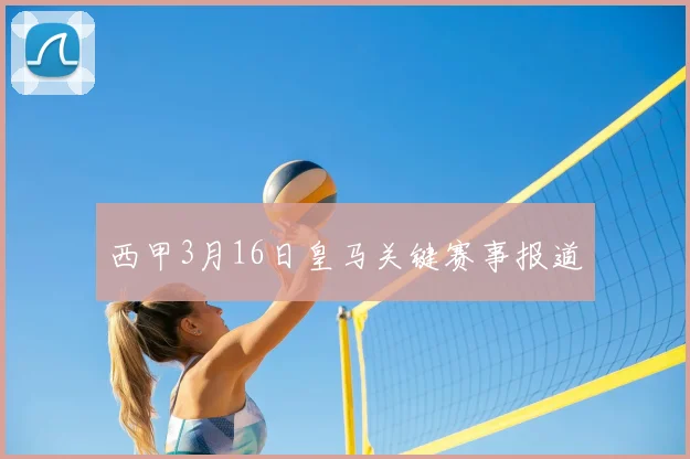 西甲3月16日皇马关键赛事报道